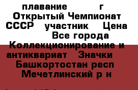 13.1) плавание :  1983 г - Открытый Чемпионат СССР  (участник) › Цена ­ 349 - Все города Коллекционирование и антиквариат » Значки   . Башкортостан респ.,Мечетлинский р-н